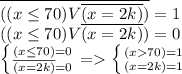 \overline{((x\leq 70)V \overline{(x=2k)} )}=1\\ ((x\leq 70)V \overline{(x=2k)} )=0 \\ \left \{ {{(x\leq 70)=0} \atop { \overline{(x=2k)}=0}} \right. = \left \{ {{(x 70)=1} \atop { (x=2k)=1}} \right.