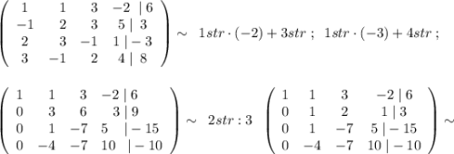 \left(\begin{array}{crrc}1&1&3&-2\; \; |\; 6\\-1&2&3&5\; |\; \; 3\\2&3&-1&1\; |-3\\3&-1&2&4\; |\; \; 8\end{array}\right)\sim \; \; 1str\cdot (-2)+3str\; ;\; \; 1str\cdot (-3)+4str\; ;\\\\\\\left(\begin{array}{lrrl}1&1&3&-2\; |\; 6\\0&3&6&\; \; \; 3\; |\; 9\\0&1&-7&5\; \; \; \; |-15\\0&-4&-7&10\; \; \; |-10\end{array}\right)\sim \; \; 2str:3\; \; \left(\begin{array}{cccc}1&1&3&-2\; |\; 6\\0&1&2&1\; |\; 3\\0&1&-7&5\; |-15\\0&-4&-7&10\; |-10\end{array}\right)\sim