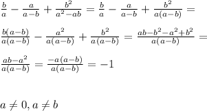 \frac{b}{a}-\frac{a}{a-b}+\frac{b^2}{a^2-ab}=\frac{b}{a}-\frac{a}{a-b}+\frac{b^2}{a(a-b)}=\\\\\frac{b(a-b)}{a(a-b)}-\frac{a^2}{a(a-b)}+\frac{b^2}{a(a-b)}=\frac{ab-b^2-a^2+b^2}{a(a-b)}=\\\\\frac{ab-a^2}{a(a-b)}=\frac{-a(a-b)}{a(a-b)}=-1\\\\\\a\neq 0,a\neq b