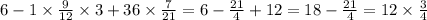 6 - 1 \times \frac{9}{12} \times 3 + 36 \times \frac{7}{21} = 6 - \frac{21}{4} + 12 = 18 - \frac{21}{4 } = 12 \times \frac{3}{4}