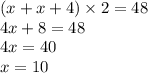 (x + x + 4) \times 2 = 48 \\ 4x + 8 = 48 \\ 4x = 40 \\ x = 10