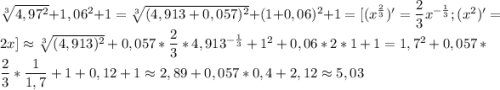 \sqrt[3]{4,97^2}+1,06^2+1=\sqrt[3]{(4,913+0,057)^2}+(1+0,06)^2+1=[(x^{\frac{2}{3}})'=\dfrac{2}{3}x^{-\frac{1}{3}};(x^2)'=2x]\approx\sqrt[3]{(4,913)^2}+0,057*\dfrac{2}{3}*4,913^{-\frac{1}{3}}+1^2+0,06*2*1+1=1,7^2+0,057*\dfrac{2}{3}*\dfrac{1}{1,7}+1+0,12+1\approx2,89+0,057*0,4+2,12\approx5,03