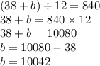 (38 + b) \div 12 = 840 \\ 38 + b = 840 \times 12 \\ 38 + b = 10080 \\ b = 10080 - 38 \\ b = 10042