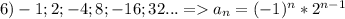 6)-1;2;-4;8;-16;32...=a_n=(-1)^n*2^{n-1}