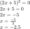 (2x + 5) { }^{2} = 0 \\ 2x + 5 = 0 \\ 2x = - 5 \\ x = \frac{ - 5}{2} \\ x = - 2.5