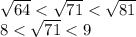 \sqrt{64} < \sqrt{71} < \sqrt{81} \\ 8 < \sqrt{71} < 9