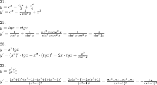 21.\\y=e^x-\frac{tgx}2+\frac{x^4}4\\y'=e^x-\frac1{2\cos^2x}+x^3\\\\25.\\y=tg x-ctgx\\y'=\frac1{\cos^2x}+\frac1{\sin^2x}=\frac{\sin^2x+\cos^2x}{\sin^2x\cos^2x}=\frac1{\sin^2x\cos^2x}=\frac4{\sin^22x}\\\\28.\\y=x^2tgx\\y'=(x^2)'\cdot tgx+x^2\cdot(tgx)'=2x\cdot tgx+\frac{x^2}{\cos^2x}\\\\33.\\y=\frac{x^2+1}{x^2-1}\\\\y'=\frac{(x^2+1)'\cdot(x^2-1)-(x^2+1)\cdot(x^2-1)'}{(x^2-x)^2}=\frac{2x(x^2-1)-2x(x^2+1)}{(x^2-1)^2}=\frac{2x^3-2x-2x^3-2x}{(x^2-1)^2}=-\frac{4x}{(x^2-1)^2}