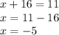 x + 16 = 11 \\ x = 11 - 16 \\ x = - 5