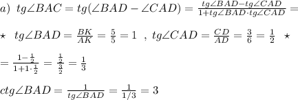 a)\; \; tg\angle BAC=tg(\angle BAD-\angle CAD)=\frac{tg\angle BAD-tg\angle CAD}{1+tg\angle BAD\cdot tg\angle CAD}=\\\\\star \; \; tg\angle BAD=\frac{BK}{AK}=\frac{5}{5}=1\; \; ,\; tg\angle CAD=\frac{CD}{AD}=\frac{3}{6}=\frac{1}{2}\; \; \star \\\\=\frac{1-\frac{1}{2}}{1+1\cdot \frac{1}{2}}=\frac{\frac{1}{2}}{\frac{3}{2}}=\frac{1}{3}\\\\ctg\angle BAD=\frac{1}{tg\angle BAD}=\frac{1}{1/3}=3
