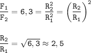 \displaystyle \tt \frac{F_{1}}{F_{2}}=6,3=\frac{R_{2}^{2}}{R_{1}^{2}}=\bigg(\frac{R_{2}}{R_{1}}\bigg)^{2}\\\\\\\frac{R_{2}}{R_{1}}=\sqrt{6,3}\approx2,5