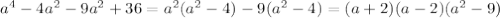 {a}^{4} - 4 {a}^{2} - 9 {a}^{2} + 36 = {a}^{2} ( {a}^{2} - 4) - 9( {a}^{2} - 4) = (a + 2)(a - 2)( {a}^{2} - 9)