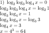1) \ \log_{2} \log_{3} \log_{4} x = 0\\\log_{2} \log_{3} \log_{4} x = \log_{2}1\\\log_{3} \log_{4} x = 1\\\log_{3} \log_{4} x = \log_{3}3\\\log_{4} x = 3\\x = 4^{3} = 64