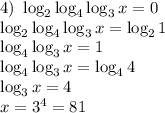 4) \ \log_{2} \log_{4} \log_{3} x = 0\\\log_{2} \log_{4} \log_{3} x = \log_{2}1\\\log_{4} \log_{3} x = 1\\\log_{4} \log_{3} x = \log_{4}4\\\log_{3} x = 4\\x = 3^{4} = 81