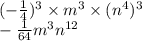 ( - \frac{1}{4} ) {}^{3} \times m {}^{3} \times (n {}^{4} ) {}^{3} \\ - \frac{1}{64} m {}^{3} n {}^{12}