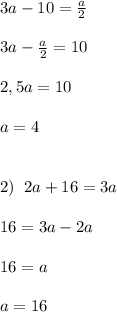 3a-10=\frac{a}{2}\\\\3a-\frac{a}{2}=10\\\\2,5a=10\\\\a=4\\\\\\2)\; \; 2a+16=3a\\\\16=3a-2a\\\\16=a\\\\a=16