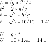 h = (g * t^2)/2\\t^2 = 2 * h / g\\t = \sqrt{2 * h / g}\\t = \sqrt{2 * 10 / 10} = 1.41\\\\U = g * t\\U = 10 * 1.41 = 14.1