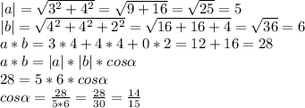 |a| = \sqrt{3^{2}+4^{2}} = \sqrt{9+16} = \sqrt{25} = 5 \\|b| = \sqrt{4^{2}+4^{2}+2^{2}} = \sqrt{16+16+4} = \sqrt{36} = 6 \\a * b = 3 * 4 + 4 * 4 + 0 * 2 = 12 +16 = 28 \\a * b = |a| * |b| * cos \alpha \\28 = 5 * 6 * cos \alpha\\cos \alpha = \frac{28}{5 * 6} = \frac{28}{30} = \frac{14}{15}