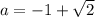 a=-1+ \sqrt{2}