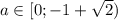 a \in [0; -1 + \sqrt{2})