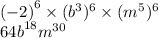 {( - 2)}^{6} \times (b {}^{3} ) {}^{6} \times (m {}^{5} ) {}^{6 } \\ {64b}^{18} m {}^{30}