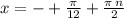 x = - + \frac{\pi}{12} + \frac{\pi \: n}{2}