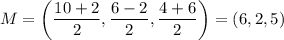 M=\left(\dfrac{10+2}{2},\dfrac{6-2}{2}, \dfrac{4+6}{2}\right)=(6,2,5)