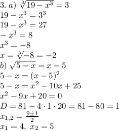 3.\;a)\;\sqrt[3]{19-x^3}=3\\19-x^3=3^3\\19-x^3=27\\-x^3=8\\x^3=-8\\x=\sqrt[3]{-8}=-2\\b)\;\sqrt{5-x}=x-5\\5-x=(x-5)^2\\5-x=x^2-10x+25\\x^2-9x+20=0\\D=81-4\cdot1\cdot20=81-80=1\\x_{1,2}=\frac{9\pm1}2\\x_1=4,\;x_2=5