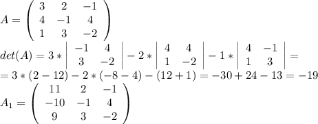 A=\left(\begin{array}{ccc}3&2&-1\\4&-1&4\\1&3&-2\end{array}\right)\\det(A)=3*\left|\begin{array}{cc}-1&4\\3&-2\end{array}\right|-2*\left|\begin{array}{cc}4&4\\1&-2\end{array}\right|-1*\left|\begin{array}{cc}4&-1\\1&3\end{array}\right|=\\=3*(2-12)-2*(-8-4)-(12+1)=-30+24-13=-19\\A_1=\left(\begin{array}{ccc}11&2&-1\\-10&-1&4\\9&3&-2\end{array}\right)\\
