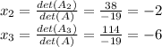 x_2=\frac{det(A_2)}{det(A)}=\frac{38}{-19}=-2 \\x_3=\frac{det(A_3)}{det(A)} =\frac{114}{-19} =-6