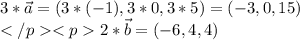 3*\vec{a}=(3*(-1),3*0,3*5)=(-3,0,15)\\2*\vec{b}=(-6,4,4)