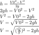 h = \frac{ V0^{2} - V^{2}}{2g} \\2gh = V0^{2} - V^{2}\\V^{2} = V0^{2} - 2gh\\V = \sqrt{V0^{2} - 2gh}\\V = \sqrt{(\frac{Q}{S})^{2} - 2gh}
