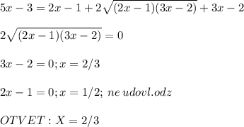 \displaystyle\\5x-3=2x-1+2\sqrt{(2x-1)(3x-2)}+3x-2\\ \\2\sqrt{(2x-1)(3x-2)}=0\\ \\ 3x-2=0;x=2/3\\ \\ 2x-1=0;x=1/2; \:ne\:udovl.odz\\\\OTVET:X=2/3