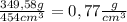 \frac{349,58g}{454cm^{3} } = 0,77 \frac{g}{cm^{3} }