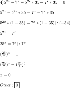 4)5^{2x}-7^{x}-5^{2x}*35+7^{x}*35=0\\\\5^{2x}-5^{2x}*35=7^{x}-7^{x}*35\\\\5^{2x}*(1-35)=7^{x} *(1-35)|:(-34)\\\\5^{2x}=7^{x}\\\\25^{x}=7^{x}|:7^{x} \\\\(\frac{25}{7})^{x}=1\\\\(\frac{25}{7})^{x}=(\frac{25}{7})^{0}\\\\x=0\\\\Otvet:\boxed{0}