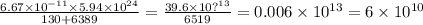 \frac{6.67 \times 10 {}^{ - 11} \times 5.94 \times 10 {}^{24} }{130 + 6389} = \frac{39.6 \times 10 {?}^{13} }{6519} = 0.006 \times 10 {}^{13} = 6 \times 10 {}^{10}