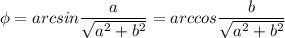 \displaystyle \phi = arcsin\frac{a}{\sqrt{a^2+b^2}}=arccos\frac{b}{\sqrt{a^2+b^2}}