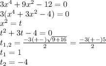 3x^4+9x^2-12=0\\3(x^4+3x^2-4)=0\\x^2=t\\t^2+3t-4=0\\t_{1,2} =\frac{-3(+-)\sqrt{9+16} }{2}=\frac{-3(+-)5}{2}\\t_{1}=1\\t_{2}=-4