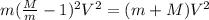 m (\frac{M}{m}-1)^2 V^2 = ( m + M )V^2