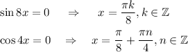 \sin 8x=0~~~~\Rightarrow~~~~x=\dfrac{\pi k}{8},k \in \mathbb{Z}\\ \\ \cos4x=0~~~\Rightarrow~~~ x=\dfrac{\pi}{8}+\dfrac{\pi n}{4},n \in \mathbb{Z}