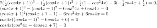 2(\frac{1}{2}(cos4x+1))^3-(\frac{1}{2}(cos4x+1))^2+\frac{3}{2}(1-cos^24x)-3(-\frac{1}{2}cos4x+\frac{1}{2})=0,\\(cos4x+1)^3-(cos4x+1)^2-6cos^24x+6cos4x=0\\(cos4x+1)^2(cos4x+1-1)-6cos^24x+6cos4x=0\\cos4x((cos4x+1)^2-6cos4x+6)=0\\cos4x(cos^24x-4cos4x+7)=0