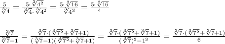 \frac{5}{\sqrt[3]{4}}=\frac{5\cdot \sqrt[3]{4^2}}{\sqrt[3]4\cdot \sqrt[3]{4^2}}=\frac{5\cdot \sqrt[3]{16}}{\sqrt[3]{4^3}}=\frac{5\cdot \sqrt[3]{16}}{4}\\\\\\\frac{\sqrt[3]7}{\sqrt[3]{7}-1}=\frac{\sqrt[3]7\cdot (\sqrt[3]{7^2}+\sqrt[3]7+1)}{(\sqrt[3]7-1)(\sqrt[3]{7^2}+\sqrt[3]7+1)}=\frac{\sqrt[3]7\cdot (\sqrt[3]{7^2}+\sqrt[3]7+1)}{(\sqrt[3]{7})^3-1^3}=\frac{\sqrt[3]7\cdot (\sqrt[3]{7^2}+\sqrt[3]7+1)}{6}