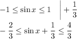 -1\leq\sin x\leq1~~~\bigg|+\dfrac{1}{3}\\ \\ -\dfrac{2}{3}\leq \sin x+\dfrac{1}{3}\leq \dfrac{4}{3}