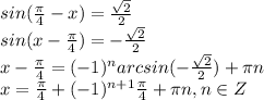 sin(\frac{\pi}{4}-x)=\frac{\sqrt{2}}{2}\\sin(x-\frac{\pi}{4})=-\frac{\sqrt{2}}{2}\\x-\frac{\pi}{4}=(-1)^narcsin(-\frac{\sqrt{2}}{2})+\pi n\\x=\frac{\pi}{4}+(-1)^{n+1}\frac{\pi}{4}+\pi n, n \in Z