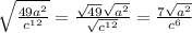 \sqrt{ \frac{49 {a}^{2} }{ {c}^{12} } } = \frac{ \sqrt{49 }\sqrt{ {a}^{2} } }{ \sqrt{ {c}^{12} } } = \frac{7 \sqrt{ {a}^{2} } }{ {c}^{6} }