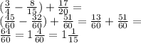 ( \frac{3}{4} - \frac{8}{15} ) + \frac{17}{20} = \\ ( \frac{45}{60} - \frac{32}{60} ) + \frac{51}{60} = \frac{13}{60} + \frac{51}{60} = \\ \frac{64}{60} = 1 \frac{4}{60} = 1 \frac{1}{15}