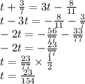 t + \frac{3}{7} = 3t - \frac{8}{11} \\ t - 3t = - \frac{8}{11} - \frac{3}{7} \\ - 2t = - \frac{56}{77} - \frac{33}{77} \\ - 2t = - \frac{23}{77} \\ t = \frac{23}{77} \times \frac{1}{2} \\ t = \frac{23}{154}
