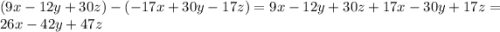 (9x-12y+30z)-(-17x+30y-17z) =9x-12y+30z+17x-30y+17z=26x-42y+47z