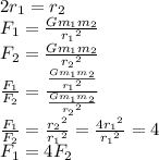 2r_1 = r_2\\ F_1 = \frac{Gm_1m_2}{ {r_1}^{2} } \\ F_2 = \frac{Gm_1m_2}{ {r_2}^{2} } \\ \frac{F_1}{F_2} = \frac{ \frac{Gm_1m_2}{ {r_1}^{2} }}{ \frac{Gm_1m_2}{ {r_2}^{2} }} \\ \frac{F_1}{F_2} = \frac{{r_2}^{2} }{{r_1}^{2} } = \frac{{4r_1}^{2} }{{r_1}^{2} } = 4 \\ F_1 = 4F_2