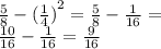 \frac{5}{8} - {( \frac{1}{4} )}^{2} = \frac{5}{8} - \frac{1}{16} = \\ \frac{10}{16} - \frac{1}{16} = \frac{9}{16}