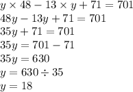 y \times 48 - 13 \times y + 71 = 701 \\ 48y - 13y + 71 = 701 \\ 35y + 71 = 701 \\ 35y = 701 - 71 \\ 35y = 630 \\ y = 630 \div 35 \\ y = 18